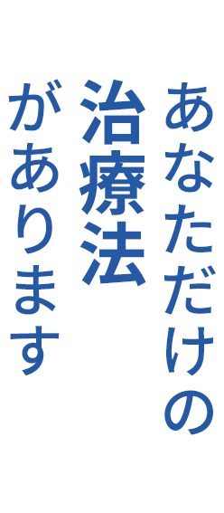 あなただけの治療法があります